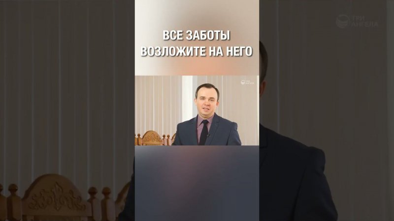 Все заботы возложите на Него, ибо Он печется о вас!