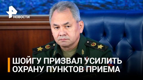 Шойгу призвал усилить охрану пунктов приема и сбора граждан на мобилизацию / РЕН Новости