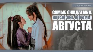 САМЫЕ ОЖИДАЕМЫЕ ДОРАМЫ АВГУСТА. Китайские дорамы. Дорамы о любви.