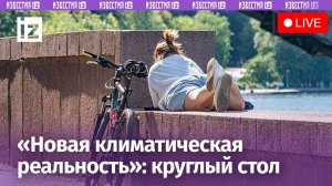Новая климатическая реальность: как подготовиться к стремительным изменениям? / Известия