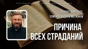 Кафедральное послание "Причина всех страданий" 24.09.2023 | Епископ Андрей #Матюжов