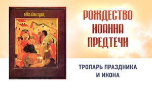 15 Рождество Иоанна Предтечи Глас 4 — Тропарь праздника и икона