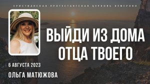 Кафедральное послание "Выйди из дома отца твоего" 6.08.2023 | Пастор Ольга Матюжова