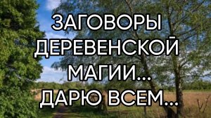 ЗАГОВОРЫ ДЕРЕВЕНСКОЙ МАГИИ..ДАРЮ ВСЕМ...