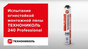 Огнестойкая монтажная пена ТЕХНОНИКОЛЬ 240 PROFESSIONAL — испытания