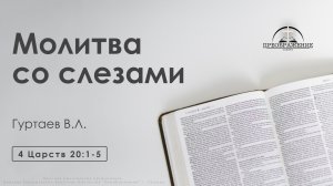 «Молитва со слезами» | 4 Царств 20:1-5 | Гуртаев В.Л.