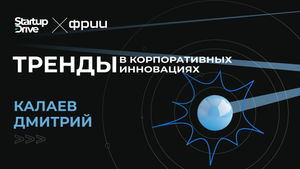 Тренды в корпоративных инновациях. StartupDrive x ФРИИ (Калаев Дмитрий)