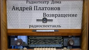 Возвращение. Андрей Платонов. Радиоспектакль 2015год.