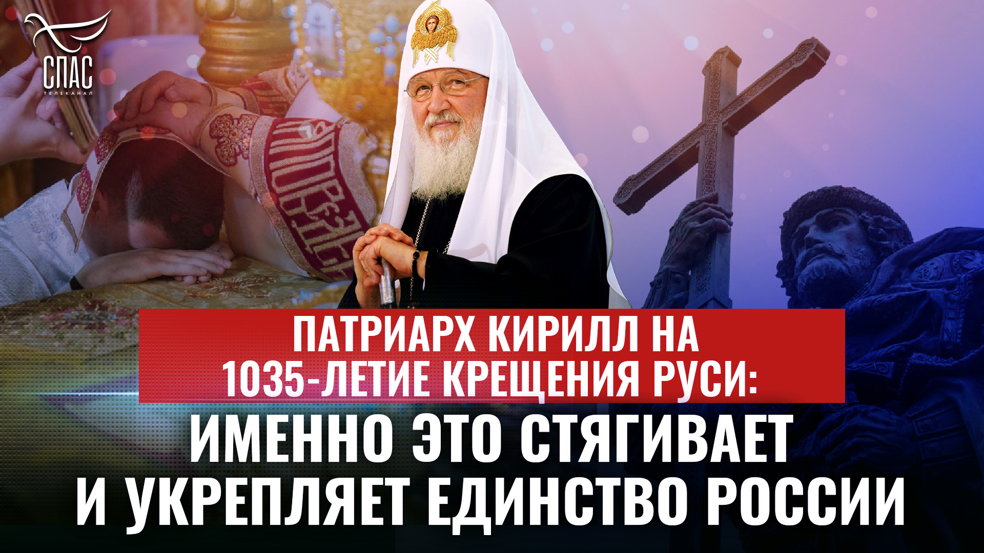 ПАТРИАРХ КИРИЛЛ НА 1035-ЛЕТИЕ КРЕЩЕНИЯ РУСИ: ИМЕННО ЭТО СТЯГИВАЕТ И УКРЕПЛЯЕТ ЕДИНСТВО РОССИИ