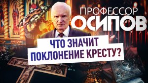 ПРОФЕССОР ОСИПОВ: ЧТО ЗНАЧИТ ПОКЛОНЕНИЕ КРЕСТУ?