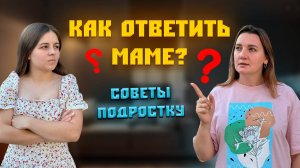 КАК ОТВЕТИТЬ МАМЕ? Советы подростку