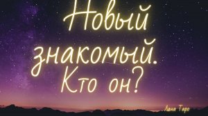 Новый знакомый. Кто он? Что от него ждать? Таро.