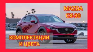 ВСЕ КОМПЛЕКТАЦИИ И ЦВЕТА МАЗДА СХ-30 2021. MAZDA CX-30 ACTIVE, DRIVE, SUPREME