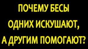 Почему бесы одних искушают, а другим помогают