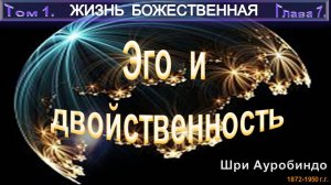 (7) ЖИЗНЬ БОЖЕСТВЕННАЯ-(т1)-ЭГО И ДВОЙСТВЕННОСТЬ-(гл7)-Шри Ауробиндо (1872-1950)