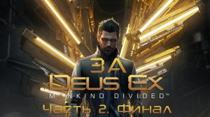 За Deus Ex Mankind Divided. ◉ Весь сюжет. Часть Вторая.