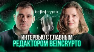 Beincrypto интервью с главным редактором