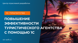 1С: Турагентство – возможности программы для автоматизации управленческого учета в турорганизациях