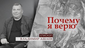 Епископ Владимир Ашаев | Почему я верю