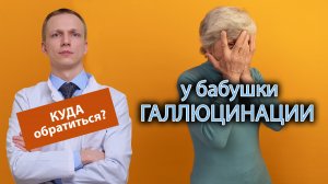 ? У бабушки галлюцинации, куда обратиться за помощью? ?