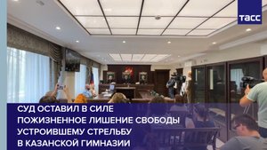 Суд оставил в силе пожизненное лишение свободы устроившему стрельбу в казанской гимназии
