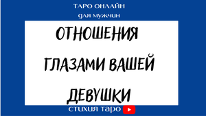 Таро для мужчин/ Ваши отношения глазами  вашей девушки. / Таро онлайн