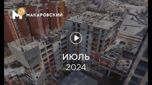 «Макаровский»: ход строительства, июль 2024 г.