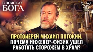 ПРОТОИЕРЕЙ МИХАИЛ ПОТОКИН. ПОЧЕМУ ИНЖЕНЕР-ФИЗИК УШЕЛ РАБОТАТЬ СТОРОЖЕМ В ХРАМ? В ПОИСКАХ БОГА