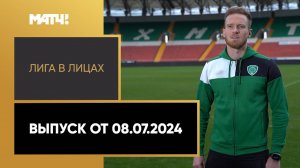 «Лига в лицах». Выпуск от 08.07.2024