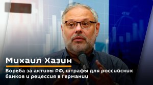 Михаил Хазин. Борьба за активы РФ, штрафы для российских банков и рецессия в Германии