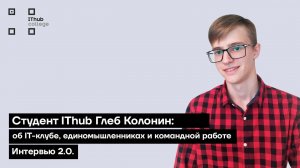 Студент IThub Глеб Колонин об IT-клубе, единомышленниках и командной работе | Интервью 2.0