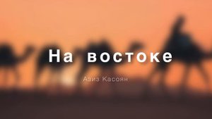 Азиз Касоян - На востоке