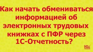 Как начать обмениваться информацией об электронных трудовых книжках с ПФР через 1С Отчётность?