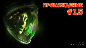 Прохождение игры Alien Isolatioin #15 на УЛЬТРА НАСТРОЙКАХ \ Финал