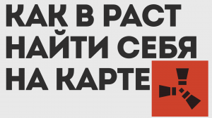 КАК В РАСТ НАЙТИ СЕБЯ НА КАРТЕ
