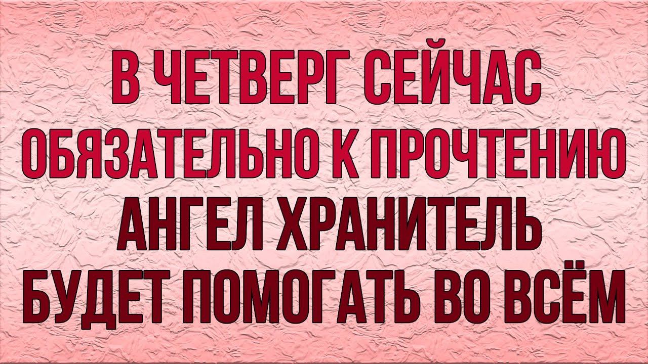СВОЕМУ АНГЕЛУ ХРАНИТЕЛЮ ПРОЧТИ СЕГОДНЯ. ВЕСЬ ДЕНЬ БУДЕТ ПОМОГАТЬ ВО ВСЁМ