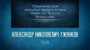 Осмысление роли личности и народа в истории. Роман Л.Н. Толстого «Война и мир». Проф. А.Н. Ужанков