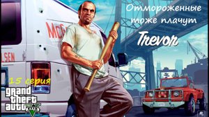 [GTA V] 15 серия. Отмороженные тоже плачут.  (18+)
