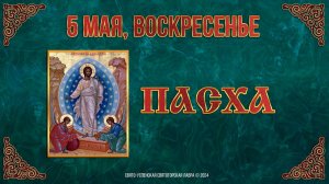 Светлое Христово Воскресение. Пасха. 5 мая 2024 г. Православный мультимедийный календарь