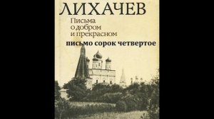 Дмитрий Лихачев ПИСЬМА О ДОБРОМ И ПРЕКРАСНОМ письмо сорок четвертое