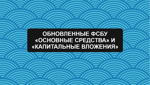 Анонс вебинара: "Обновленные ФСБУ Основные средства и Капитальные вложения"