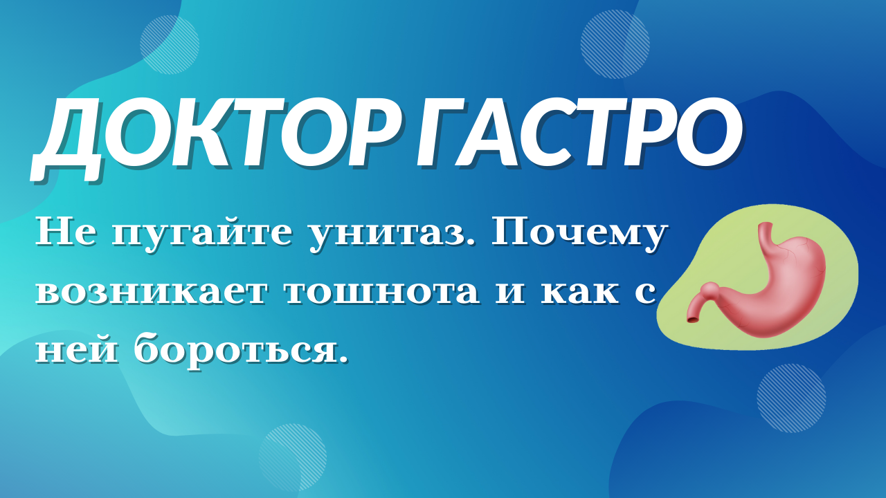 Не пугайте унитаз. Почему возникает тошнота и как с ней бороться.