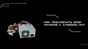 Как подключить блок питания к старому ПК?