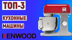 ТОП-3. Лучшие кухонные машины Kenwood. Рейтинг