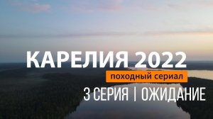 КАРЕЛИЯ | СЕРИЯ 3 | ОЖИДАНИЕ