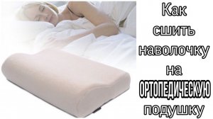 Как сшить наволочку на ортопедическую подушку