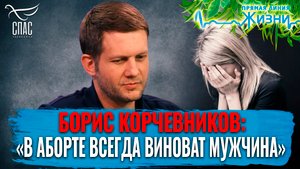 БОРИС КОРЧЕВНИКОВ: «В АБОРТЕ ВСЕГДА ВИНОВАТ МУЖЧИНА». ПРЯМАЯ ЛИНИЯ ЖИЗНИ