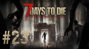 Играем в 7 Days to Die - Часть 23 (кооператив)
