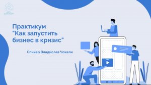 Практикум "Как запустить бизнес в кризис" Спикер - Владислав Чохели.