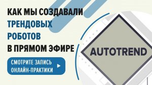 Создаем трендовых торговых роботов в прямом эфире. Онлайн-практика по трейдингу с Autotrend